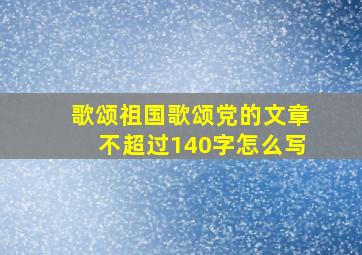 歌颂祖国歌颂党的文章不超过140字怎么写