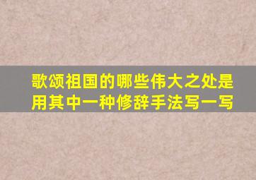 歌颂祖国的哪些伟大之处是用其中一种修辞手法写一写