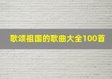 歌颂祖国的歌曲大全100首