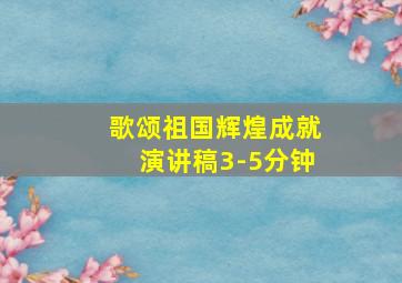 歌颂祖国辉煌成就演讲稿3-5分钟