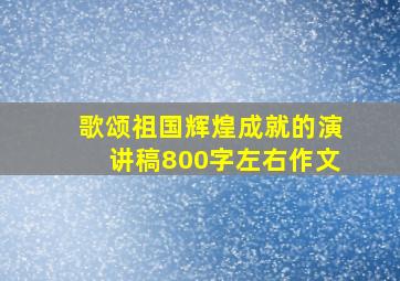 歌颂祖国辉煌成就的演讲稿800字左右作文