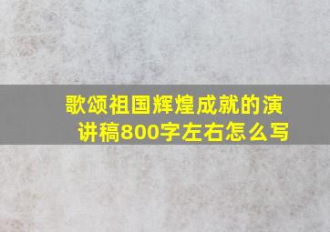 歌颂祖国辉煌成就的演讲稿800字左右怎么写