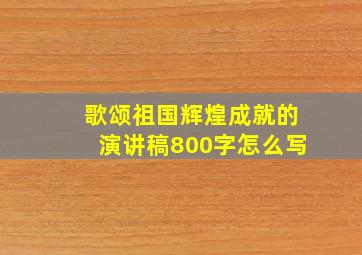 歌颂祖国辉煌成就的演讲稿800字怎么写