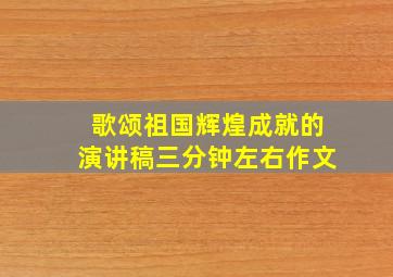 歌颂祖国辉煌成就的演讲稿三分钟左右作文