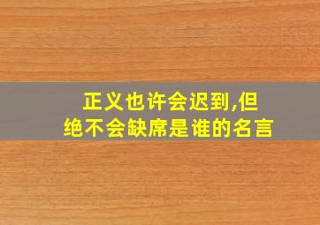 正义也许会迟到,但绝不会缺席是谁的名言