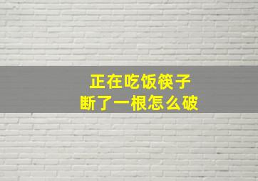 正在吃饭筷子断了一根怎么破