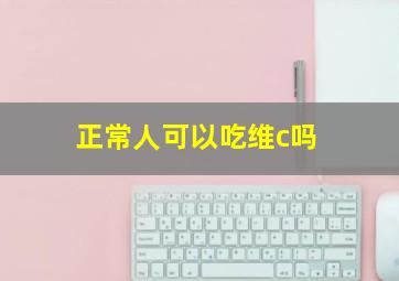 正常人可以吃维c吗