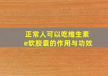 正常人可以吃维生素e软胶囊的作用与功效