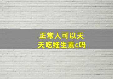 正常人可以天天吃维生素c吗