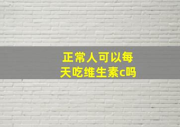 正常人可以每天吃维生素c吗