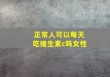 正常人可以每天吃维生素c吗女性