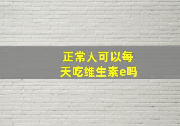 正常人可以每天吃维生素e吗