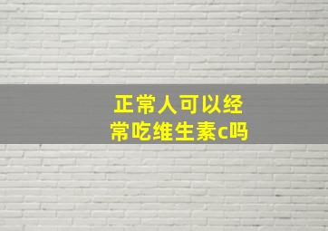 正常人可以经常吃维生素c吗