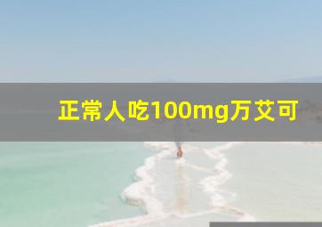 正常人吃100mg万艾可