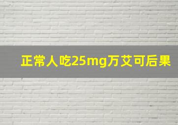 正常人吃25mg万艾可后果