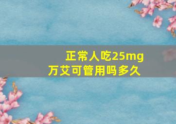 正常人吃25mg万艾可管用吗多久