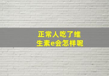 正常人吃了维生素e会怎样呢