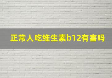 正常人吃维生素b12有害吗