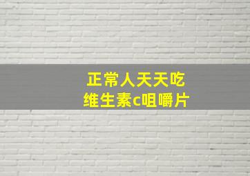 正常人天天吃维生素c咀嚼片