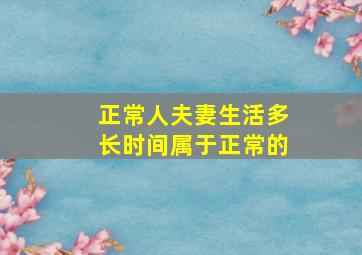 正常人夫妻生活多长时间属于正常的