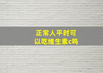 正常人平时可以吃维生素c吗