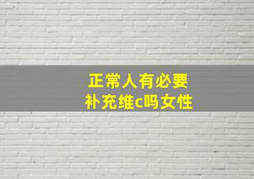 正常人有必要补充维c吗女性