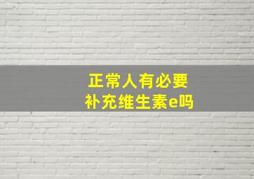 正常人有必要补充维生素e吗