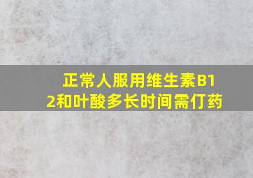 正常人服用维生素B12和叶酸多长时间需仃药