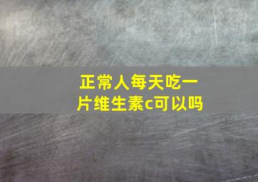 正常人每天吃一片维生素c可以吗