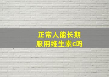 正常人能长期服用维生素c吗