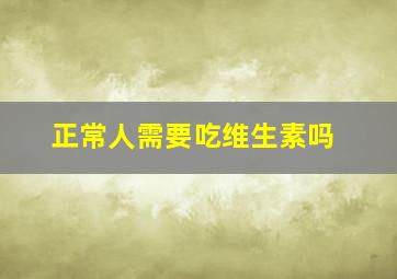 正常人需要吃维生素吗