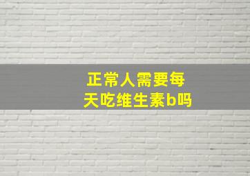 正常人需要每天吃维生素b吗