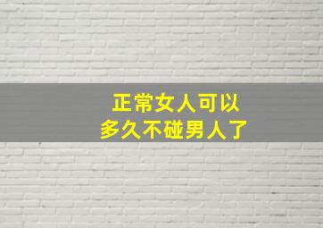 正常女人可以多久不碰男人了