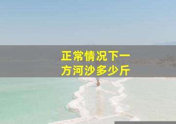 正常情况下一方河沙多少斤