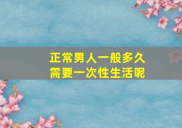 正常男人一般多久需要一次性生活呢