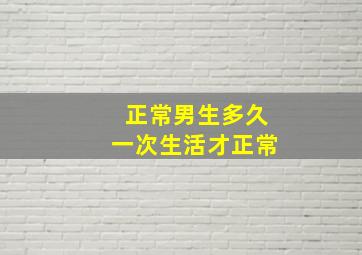 正常男生多久一次生活才正常