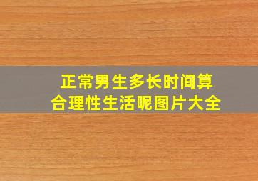 正常男生多长时间算合理性生活呢图片大全