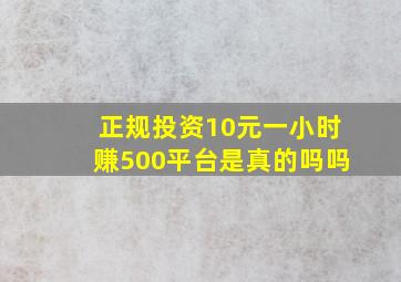 正规投资10元一小时赚500平台是真的吗吗