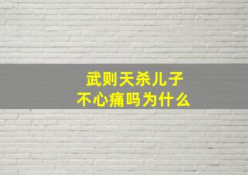 武则天杀儿子不心痛吗为什么