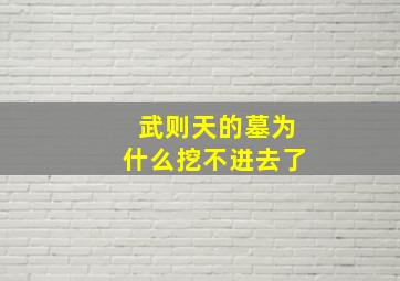 武则天的墓为什么挖不进去了