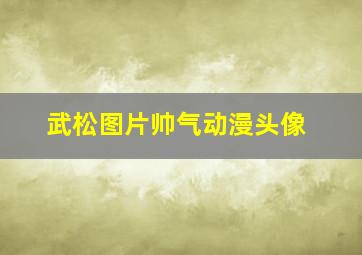 武松图片帅气动漫头像