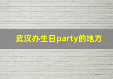 武汉办生日party的地方