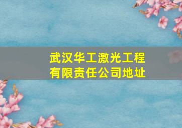 武汉华工激光工程有限责任公司地址