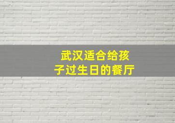 武汉适合给孩子过生日的餐厅