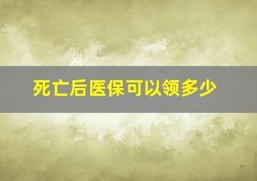 死亡后医保可以领多少