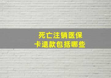 死亡注销医保卡退款包括哪些