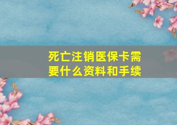 死亡注销医保卡需要什么资料和手续