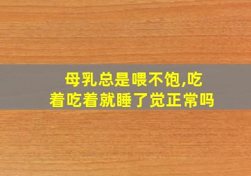 母乳总是喂不饱,吃着吃着就睡了觉正常吗