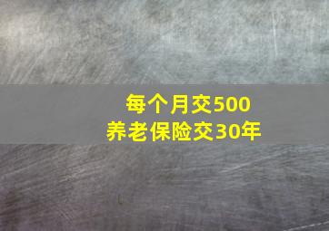 每个月交500养老保险交30年