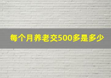 每个月养老交500多是多少